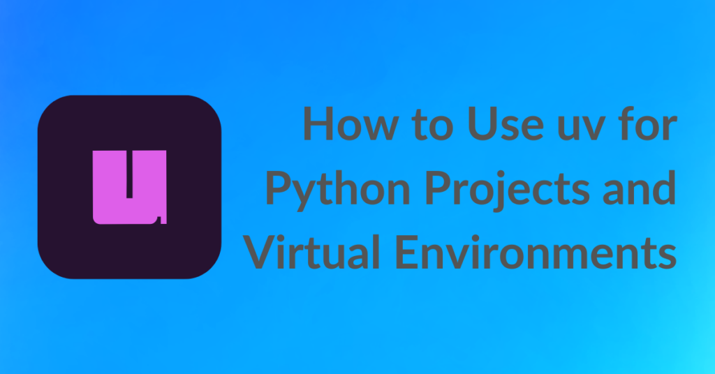 How to Use uv for Python Projects and Virtual Environments