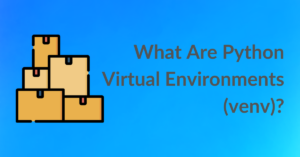 What Are Python Virtual Environments (venv)?